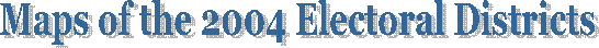 Maps of the 2004 Electoral Districts