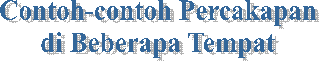 Contoh-contoh Percakapan
di Beberapa Tempat